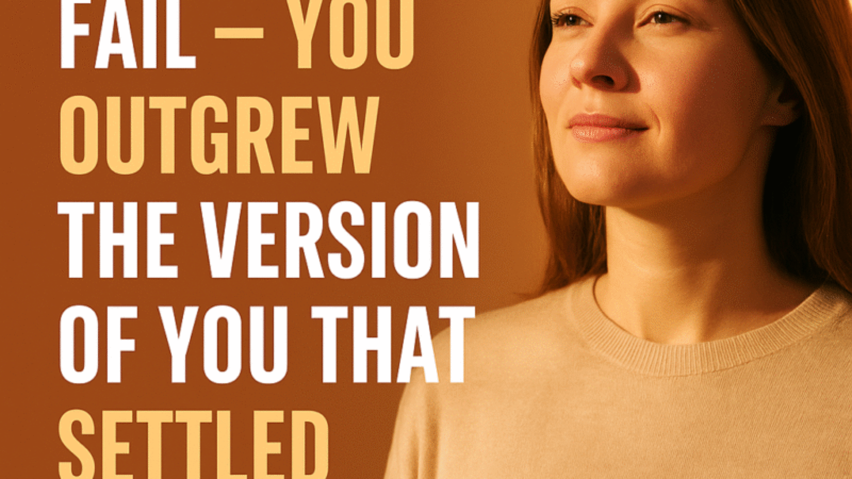 A motivational graphic with bold text saying, “YOU DIDN’T FAIL — YOU OUTGREW THE VERSION OF YOU THAT SETTLED” next to a confident, calm woman standing in warm sunlight, representing growth and self-trust.